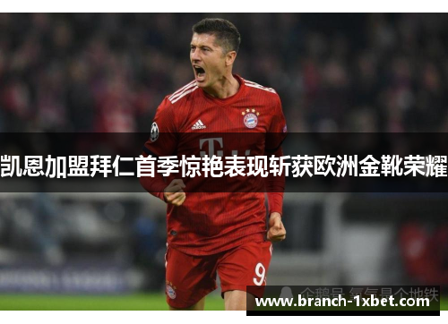 凯恩加盟拜仁首季惊艳表现斩获欧洲金靴荣耀 凯恩加盟拜仁首季惊艳表现斩获欧洲金靴荣耀