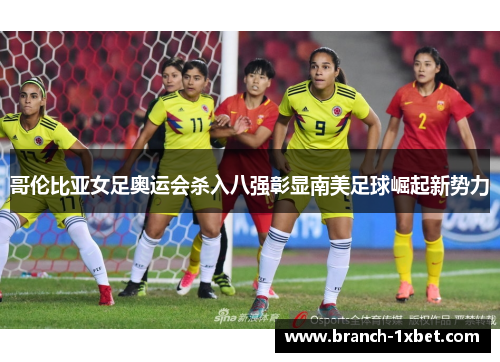 哥伦比亚女足奥运会杀入八强彰显南美足球崛起新势力