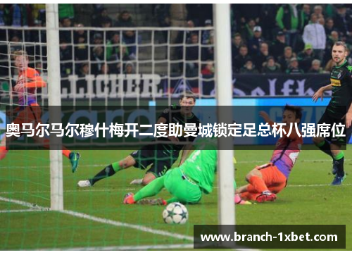 奥马尔马尔穆什梅开二度助曼城锁定足总杯八强席位