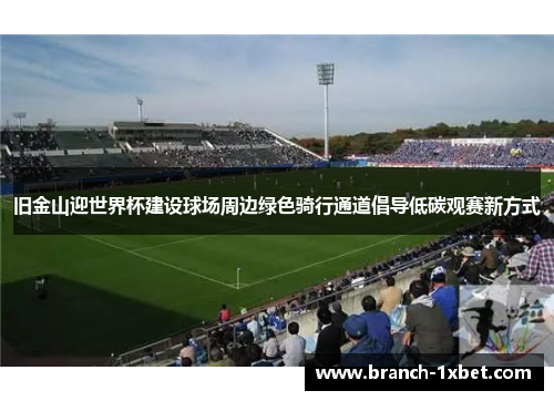 旧金山迎世界杯建设球场周边绿色骑行通道倡导低碳观赛新方式 旧金山迎世界杯建设球场周边绿色骑行通道倡导低碳观赛新方式