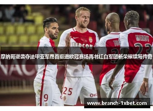 摩纳哥逆袭夺法甲亚军昂首挺进欧冠赛场再书红白军团新荣耀续写传奇 摩纳哥逆袭夺法甲亚军昂首挺进欧冠赛场再书红白军团新荣耀续写传奇