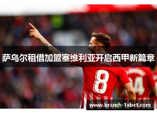 萨乌尔租借加盟塞维利亚开启西甲新篇章