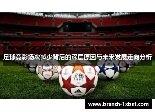 足球竞彩场次减少背后的深层原因与未来发展走向分析