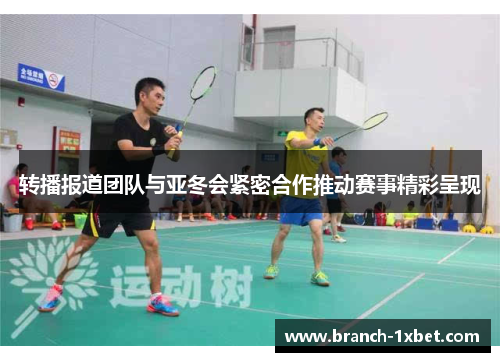 转播报道团队与亚冬会紧密合作推动赛事精彩呈现