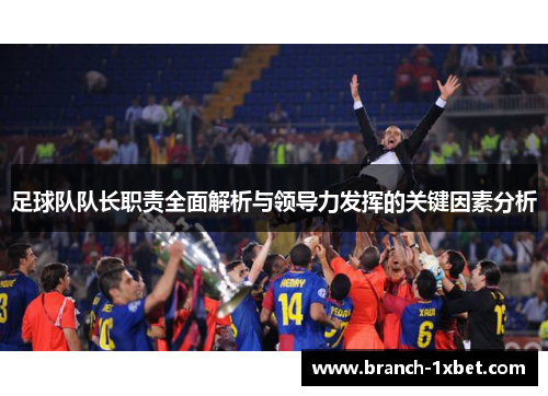 足球队队长职责全面解析与领导力发挥的关键因素分析