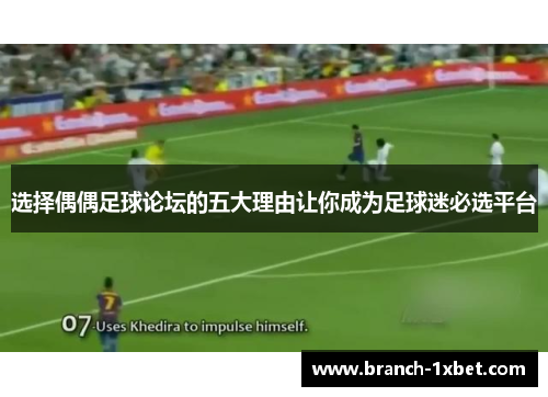 选择偶偶足球论坛的五大理由让你成为足球迷必选平台