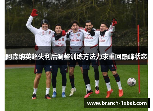 阿森纳英超失利后调整训练方法力求重回巅峰状态