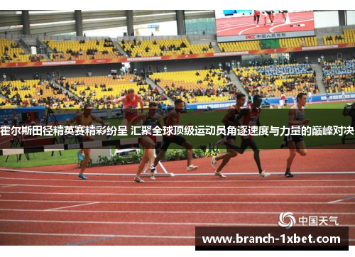 霍尔斯田径精英赛精彩纷呈 汇聚全球顶级运动员角逐速度与力量的巅峰对决