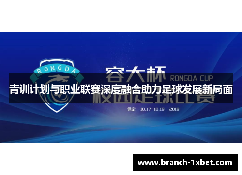 青训计划与职业联赛深度融合助力足球发展新局面