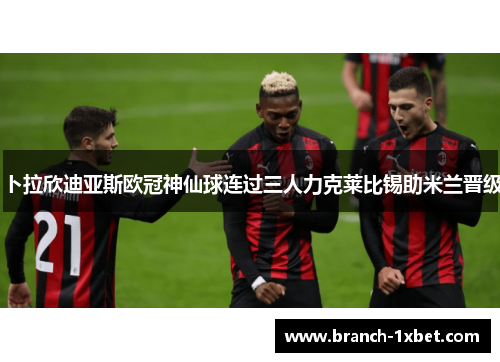 卜拉欣迪亚斯欧冠神仙球连过三人力克莱比锡助米兰晋级
