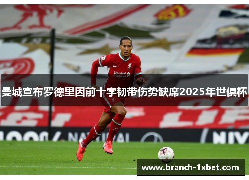 曼城宣布罗德里因前十字韧带伤势缺席2025年世俱杯