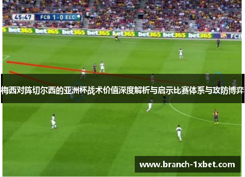 梅西对阵切尔西的亚洲杯战术价值深度解析与启示比赛体系与攻防博弈