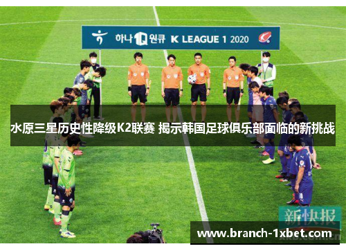 水原三星历史性降级K2联赛 揭示韩国足球俱乐部面临的新挑战